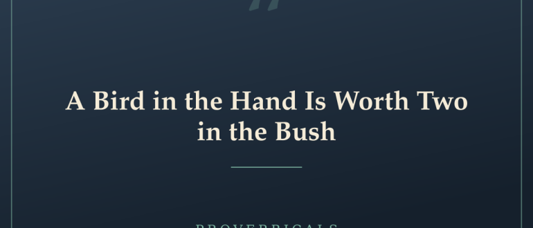 A Bird in the Hand Is Worth Two in the Bush — Proverbicals
