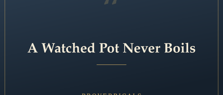A Watched Pot Never Boils — Proverbicals