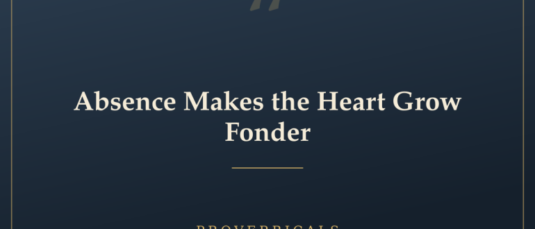 Absence Makes the Heart Grow Fonder — Proverbicals