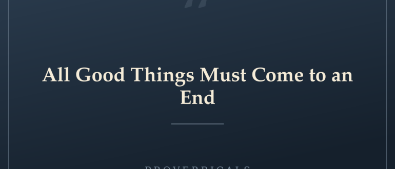 All Good Things Must Come to an End — Proverbicals