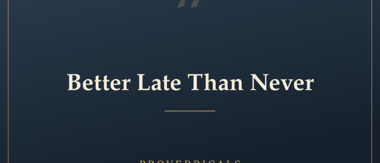Better Late Than Never — Proverbicals