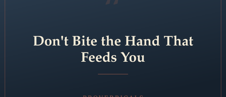 Don't Bite the Hand That Feeds You — Proverbicals