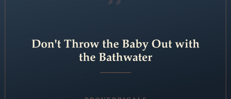 Don't Throw the Baby Out with the Bathwater — Proverbicals