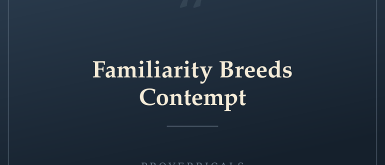 Familiarity Breeds Contempt — Proverbicals