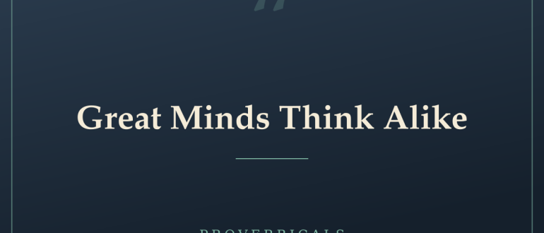 Great Minds Think Alike — Proverbicals