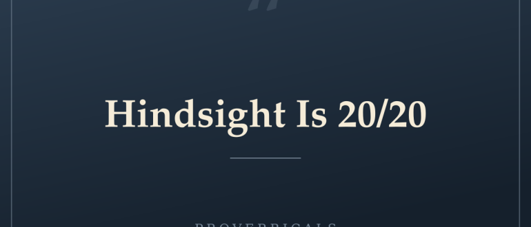 Hindsight Is 20/20 — Proverbicals