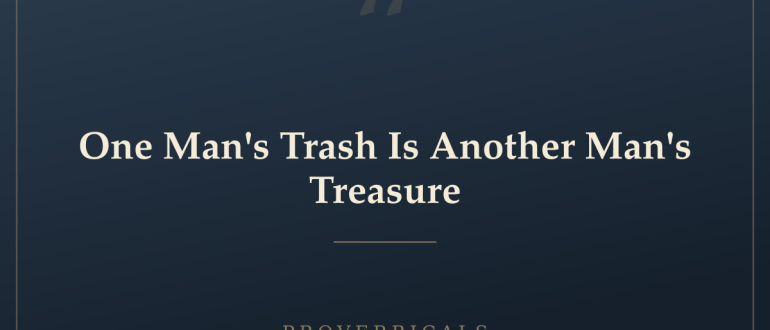 One Man's Trash Is Another Man's Treasure — Proverbicals