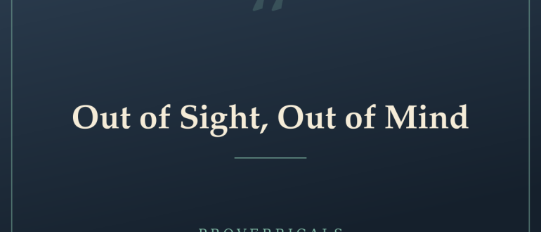 Out of Sight, Out of Mind — Proverbicals