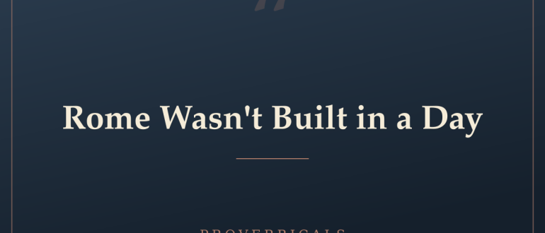 Rome Wasn't Built in a Day — Proverbicals