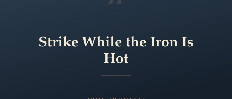 Strike While the Iron Is Hot — Proverbicals