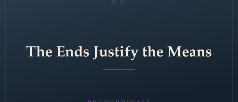 The Ends Justify the Means — Proverbicals