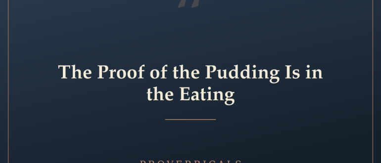 The Proof of the Pudding Is in the Eating — Proverbicals