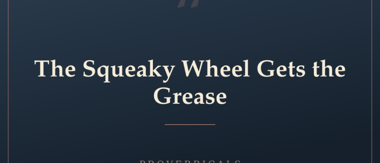The Squeaky Wheel Gets the Grease — Proverbicals