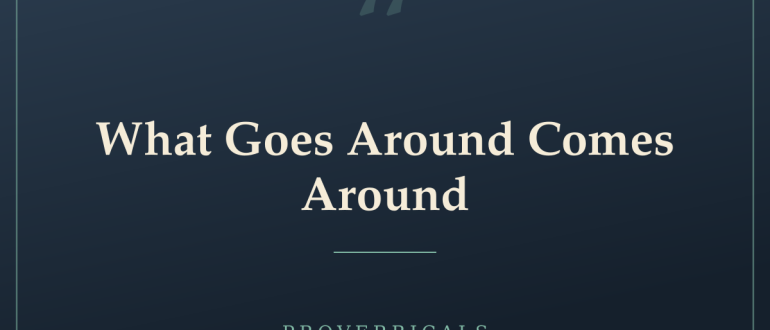What Goes Around Comes Around — Proverbicals