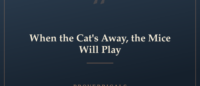 When the Cat's Away, the Mice Will Play — Proverbicals
