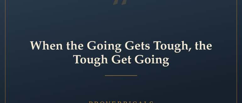 When the Going Gets Tough, the Tough Get Going — Proverbicals