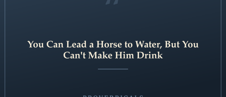 You Can Lead a Horse to Water, But You Can't Make Him Drink — Proverbicals