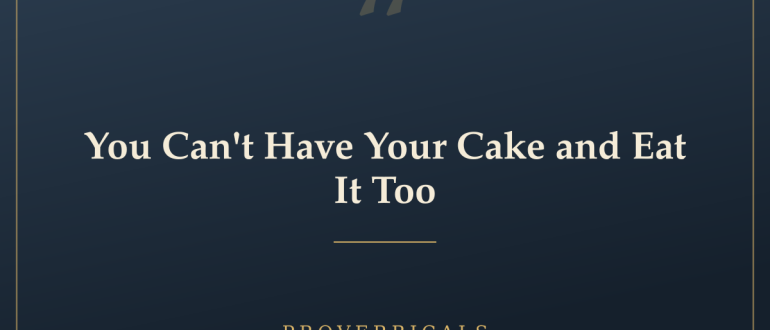 You Can't Have Your Cake and Eat It Too — Proverbicals