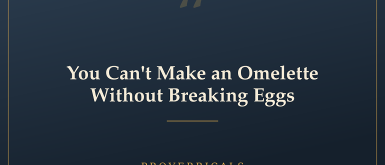 You Can't Make an Omelette Without Breaking Eggs — Proverbicals
